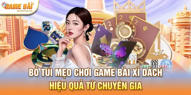 Bỏ túi mẹo chơi game bài xì dách hiệu quả từ chuyên gia