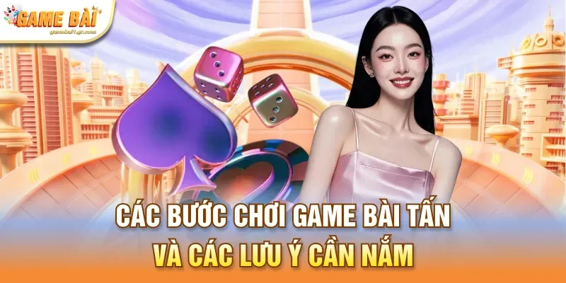Các bước chơi game bài tấn và các lưu ý cần nắm
