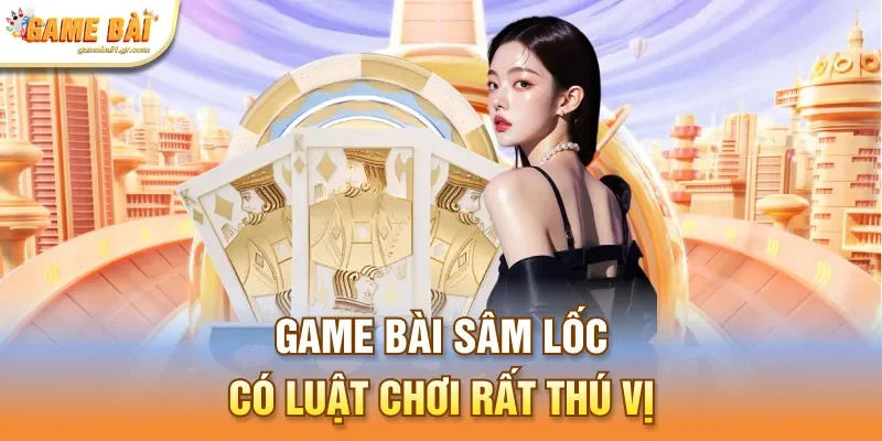 Game bài sâm lốc có luật chơi rất thú vị
