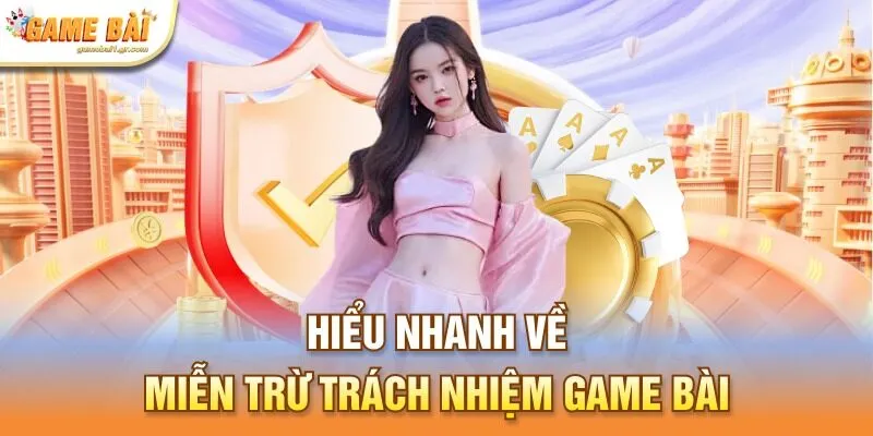 Hiểu nhanh về miễn trừ trách nhiệm game bài