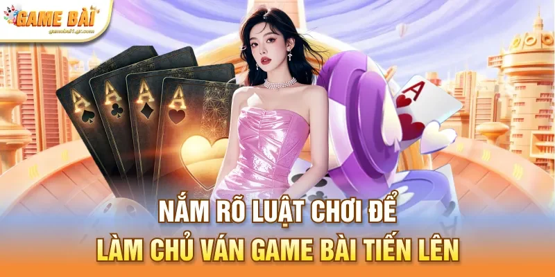 Nắm rõ luật chơi để làm chủ ván game bài tiến lên
